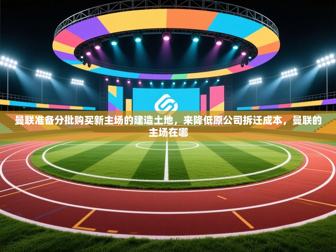 曼联准备分批购买新主场的建造土地,来降低原公司拆迁成本,曼联的主场在哪 第2张