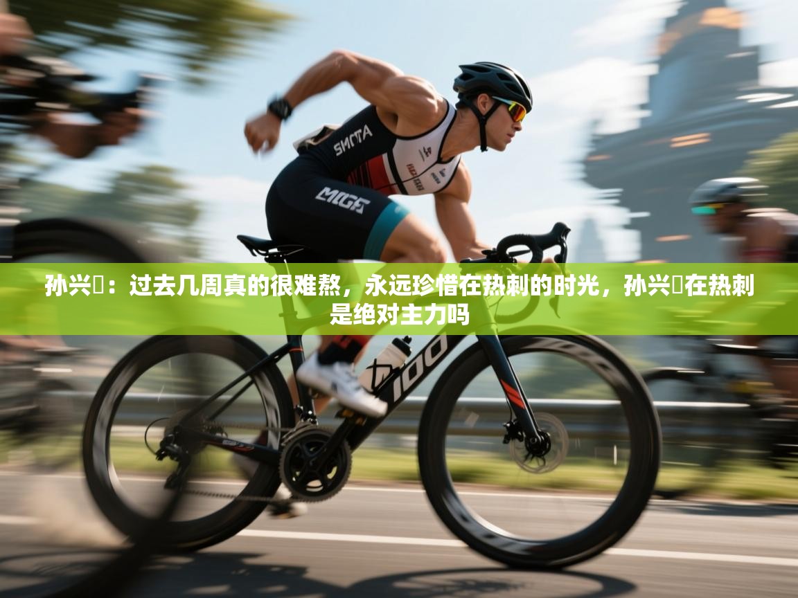 孙兴慜:过去几周真的很难熬,永远珍惜在热刺的时光,孙兴慜在热刺是绝对主力吗 第2张