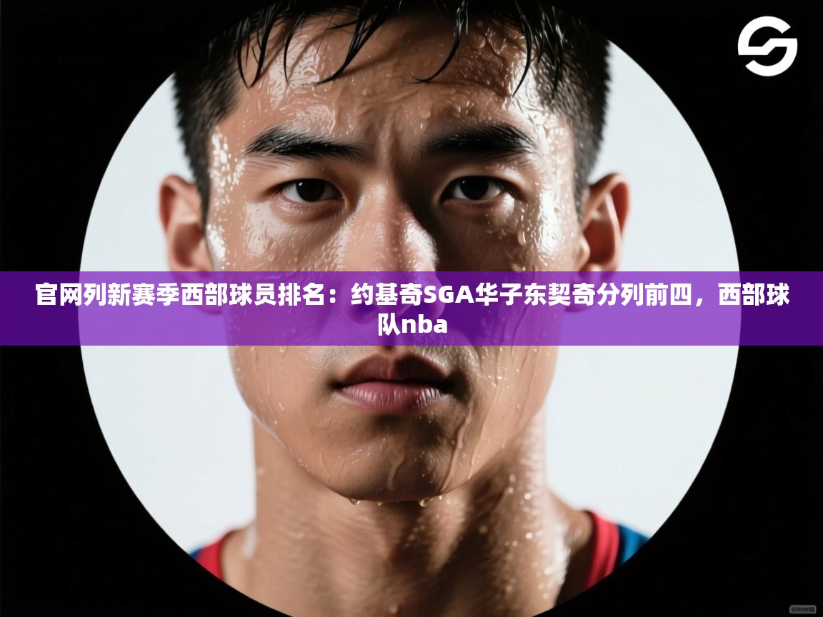 官网列新赛季西部球员排名：约基奇SGA华子东契奇分列前四，西部球队nba  第1张