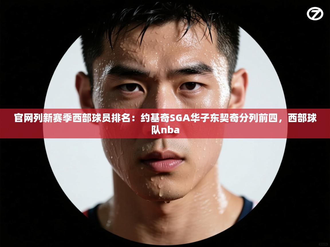 官网列新赛季西部球员排名：约基奇SGA华子东契奇分列前四，西部球队nba  第2张